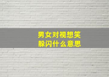 男女对视想笑 躲闪什么意思